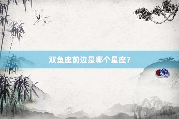 双鱼座前边是哪个星座？