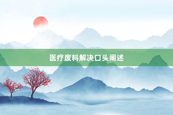 医疗废料解决口头阐述